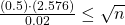 \frac{(0.5) \cdot (2.576)} {0.02}\leq  \sqrt{n}