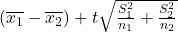 (\overline{x_1}-\overline{x_2} ) + t &middot; \sqrt{\frac{S_1^2}{n_1}+\frac{S_2^2}{n_2}}