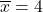 \overline{x} = 4