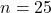 n=25