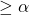 \geq \alpha